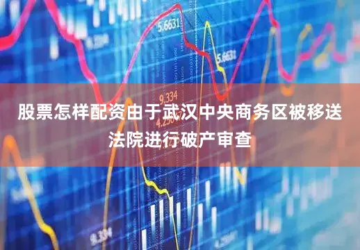 股票怎样配资由于武汉中央商务区被移送法院进行破产审查