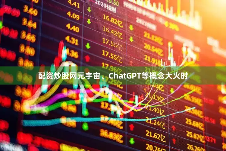 配资炒股网元宇宙、ChatGPT等概念大火时
