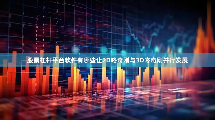 股票杠杆平台软件有哪些让2D咚奇刚与3D咚奇刚并行发展