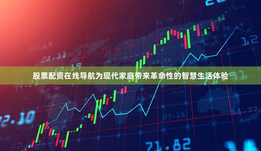 股票配资在线导航为现代家庭带来革命性的智慧生活体验