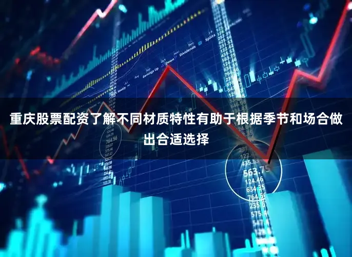 重庆股票配资了解不同材质特性有助于根据季节和场合做出合适选择