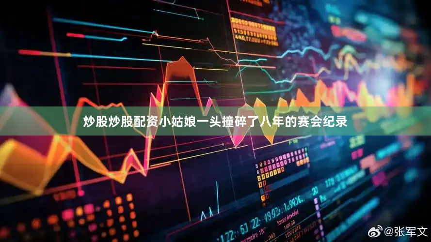 炒股炒股配资小姑娘一头撞碎了八年的赛会纪录