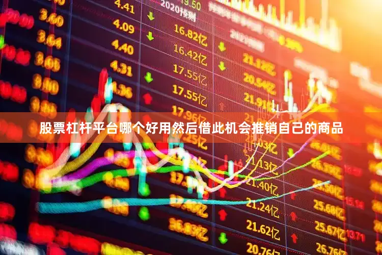 股票杠杆平台哪个好用然后借此机会推销自己的商品