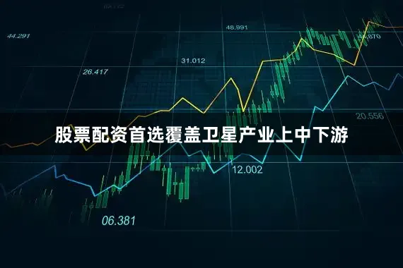 股票配资首选覆盖卫星产业上中下游