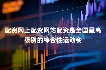 配资网上配资网站配资是全国最高级别的综合性运动会