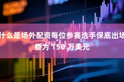 什么是场外配资每位参赛选手保底出场费为 150 万美元
