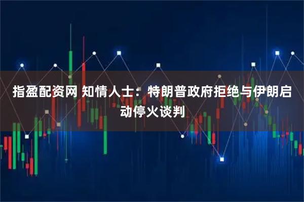 指盈配资网 知情人士:特朗普政府拒绝与伊朗启动停火谈判