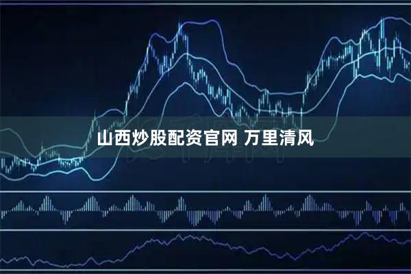 山西炒股配资官网 万里清风