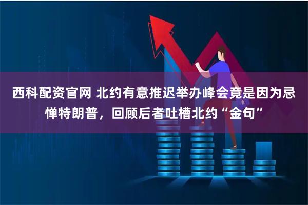 西科配资官网 北约有意推迟举办峰会竟是因为忌惮特朗普，回顾后者吐槽北约“金句”