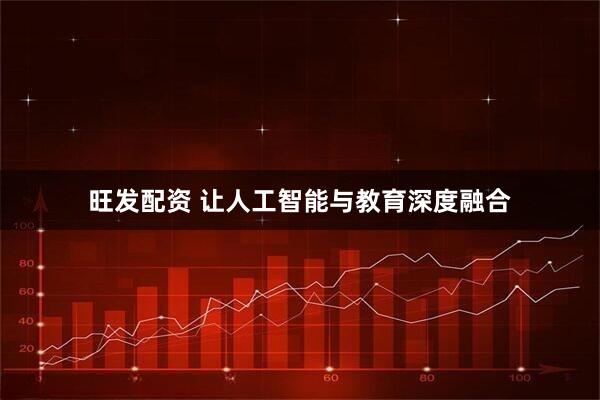 旺发配资 让人工智能与教育深度融合