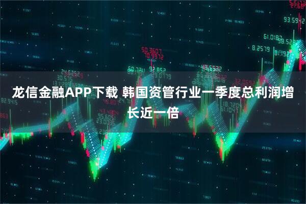 龙信金融APP下载 韩国资管行业一季度总利润增长近一倍
