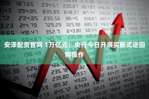 安泽配资官网 1万亿元！央行今日开展买断式逆回购操作